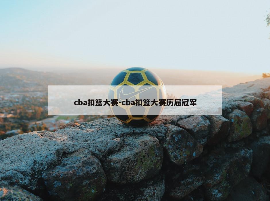 cba扣篮大赛-cba扣篮大赛历届冠军