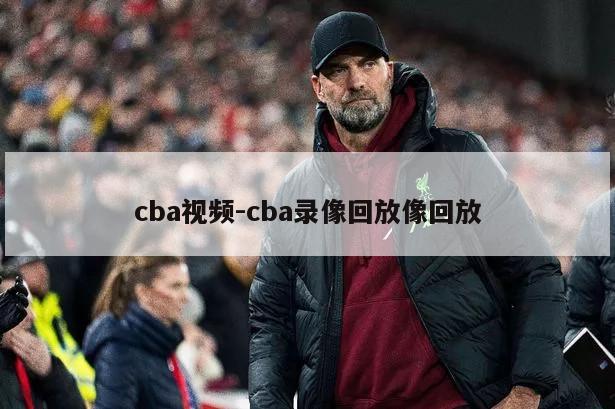 cba视频-cba录像回放像回放