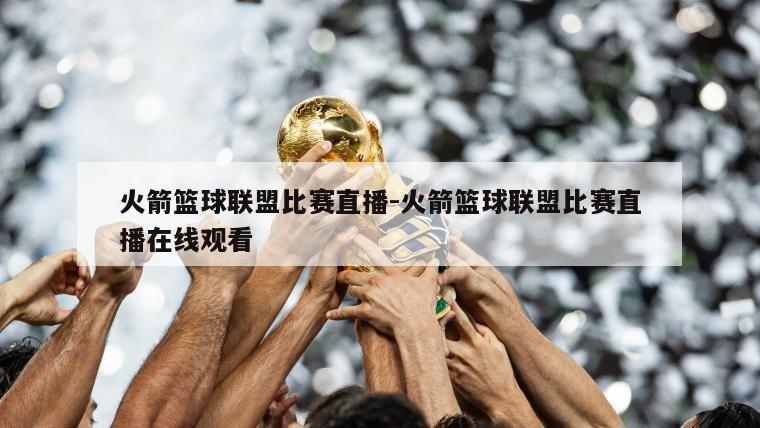 火箭篮球联盟比赛直播-火箭篮球联盟比赛直播在线观看
