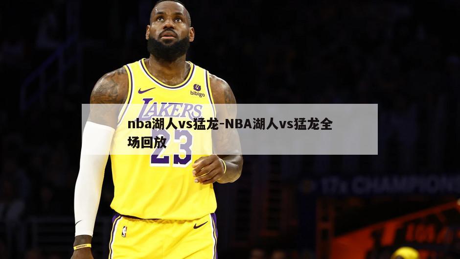 nba湖人vs猛龙-NBA湖人vs猛龙全场回放