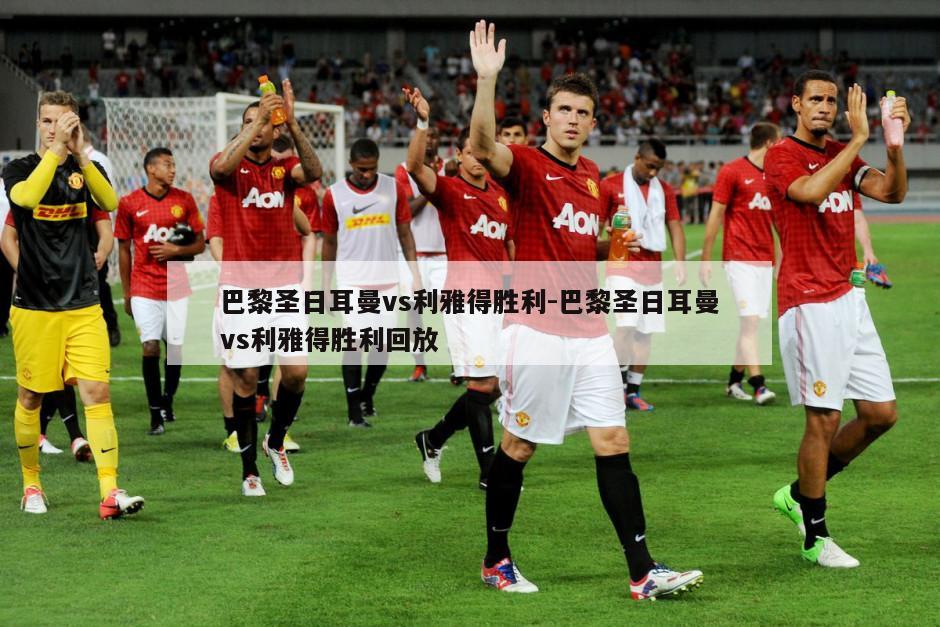 巴黎圣日耳曼vs利雅得胜利-巴黎圣日耳曼vs利雅得胜利回放
