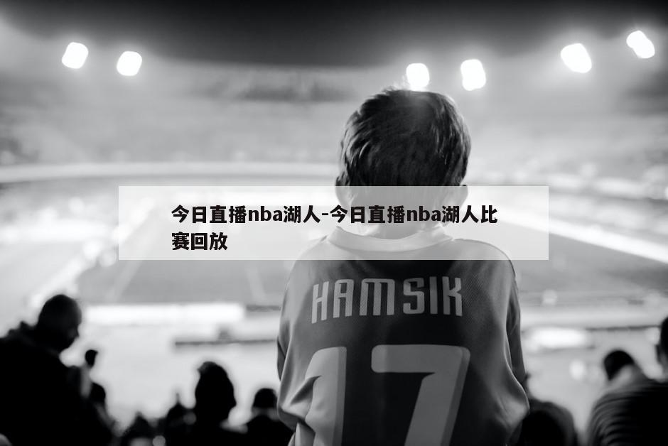 今日直播nba湖人-今日直播nba湖人比赛回放