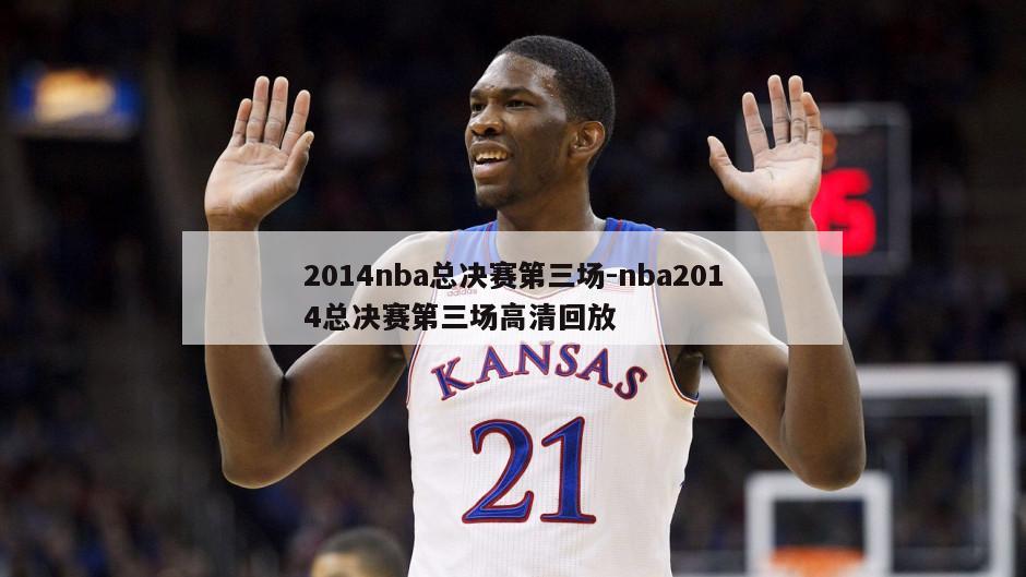 2014nba总决赛第三场-nba2014总决赛第三场高清回放