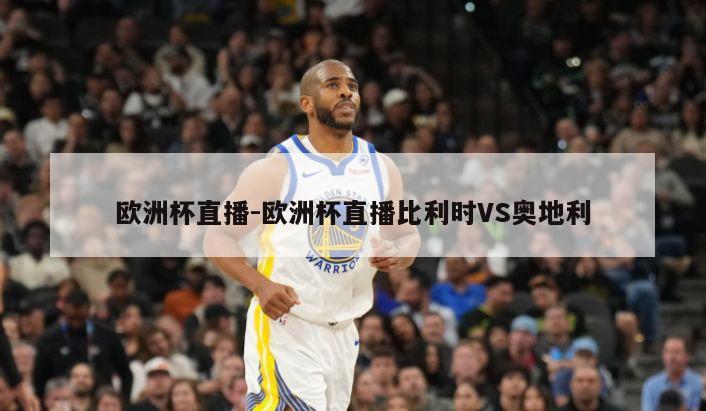 欧洲杯直播-欧洲杯直播比利时VS奥地利