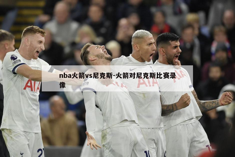 nba火箭vs尼克斯-火箭对尼克斯比赛录像