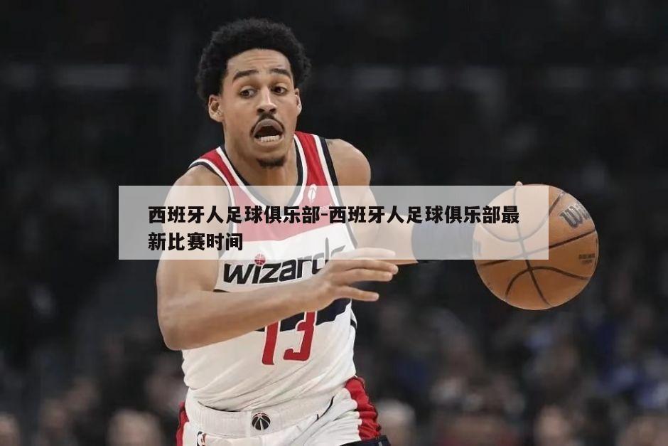 西班牙人足球俱乐部-西班牙人足球俱乐部最新比赛时间