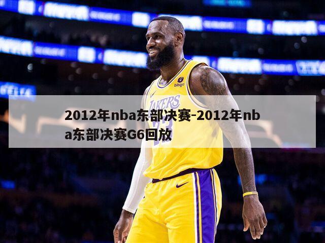 2012年nba东部决赛-2012年nba东部决赛G6回放