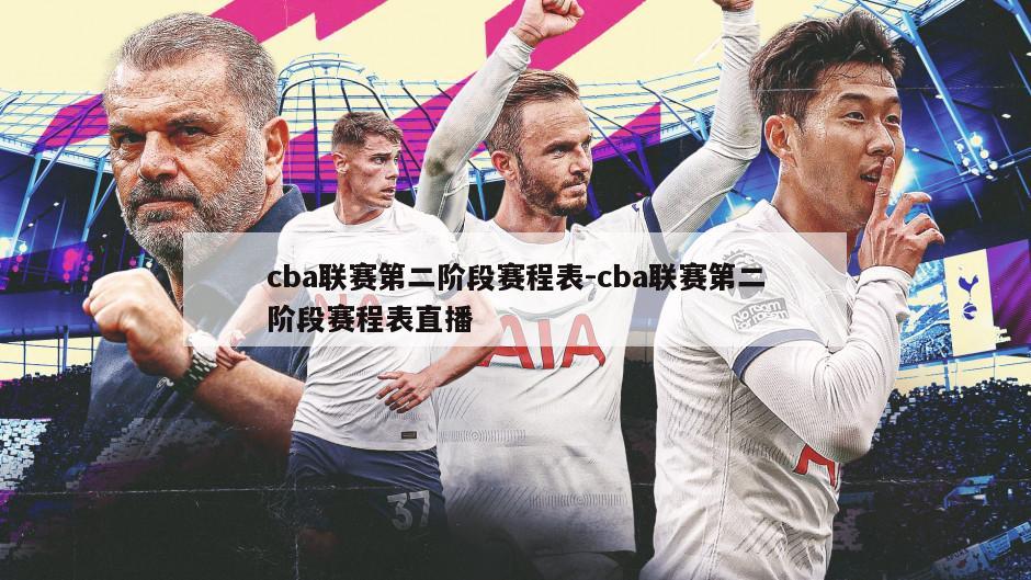 cba联赛第二阶段赛程表-cba联赛第二阶段赛程表直播