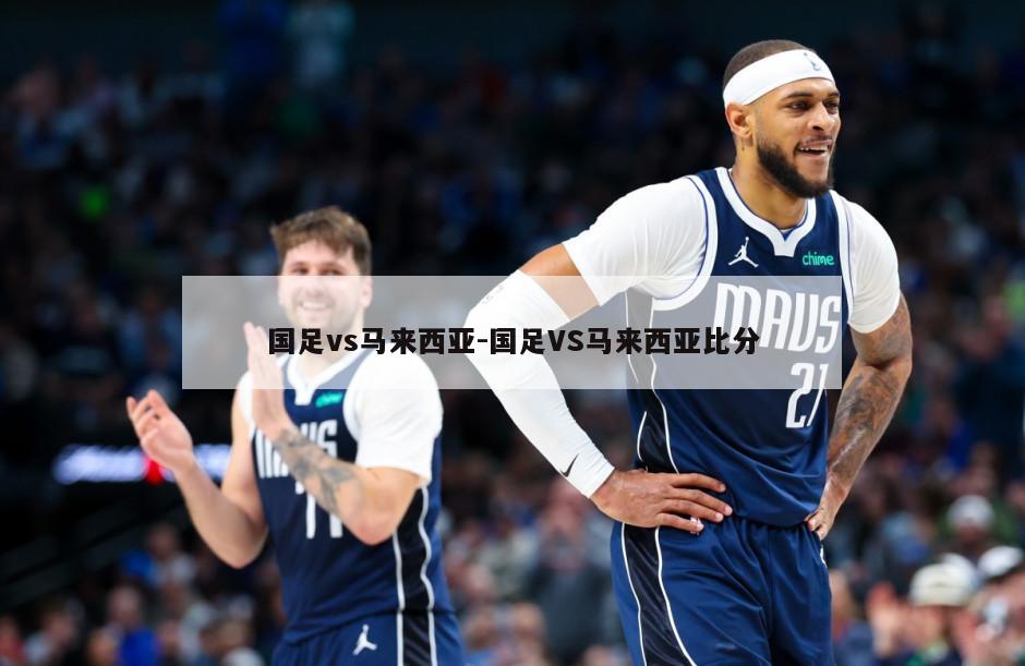 国足vs马来西亚-国足VS马来西亚比分