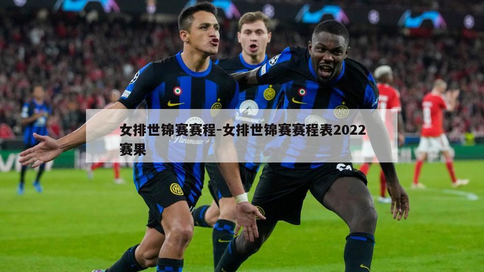 女排世锦赛赛程-女排世锦赛赛程表2022赛果