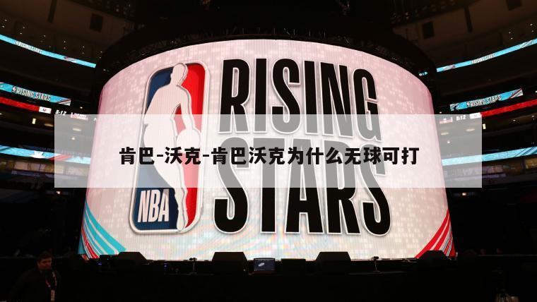肯巴-沃克-肯巴沃克为什么无球可打