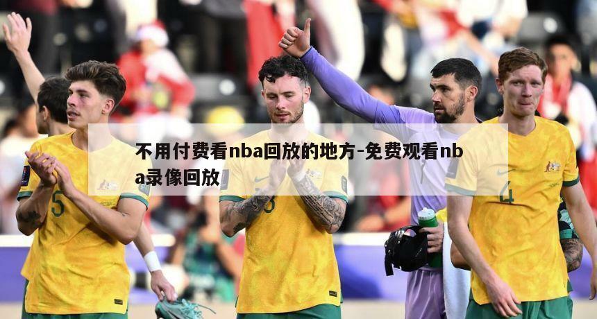 不用付费看nba回放的地方-免费观看nba录像回放