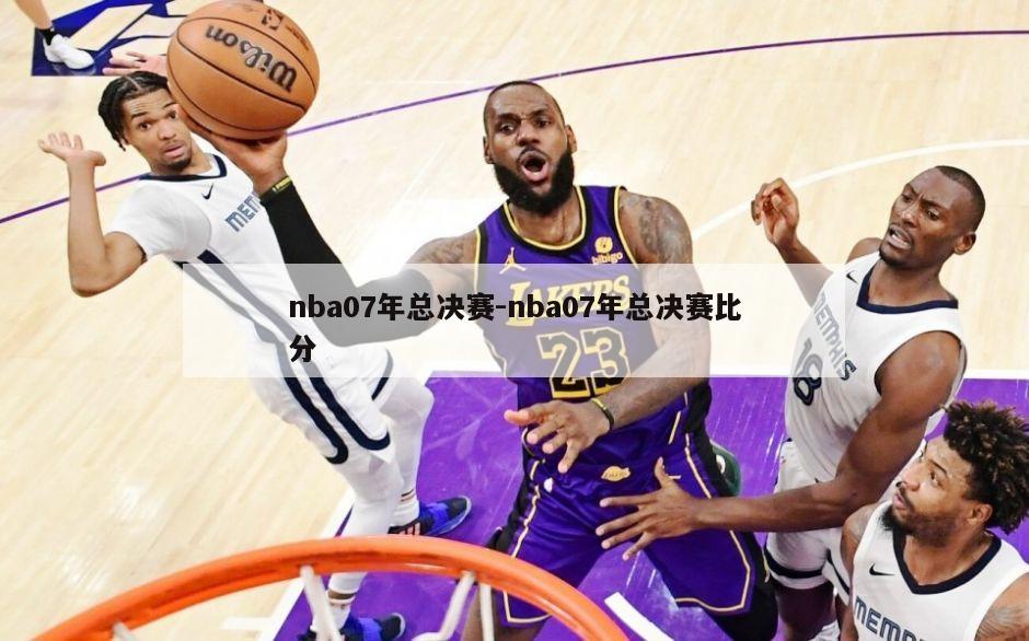 nba07年总决赛-nba07年总决赛比分