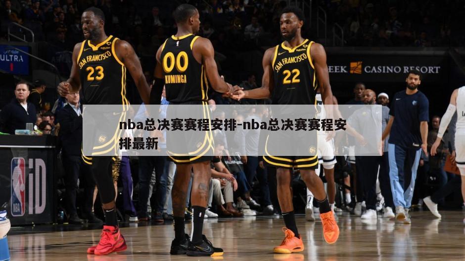 nba总决赛赛程安排-nba总决赛赛程安排最新