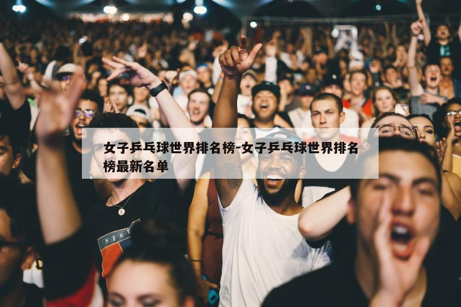 女子乒乓球世界排名榜-女子乒乓球世界排名榜最新名单