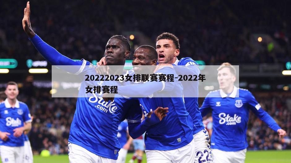 20222023女排联赛赛程-2022年女排赛程