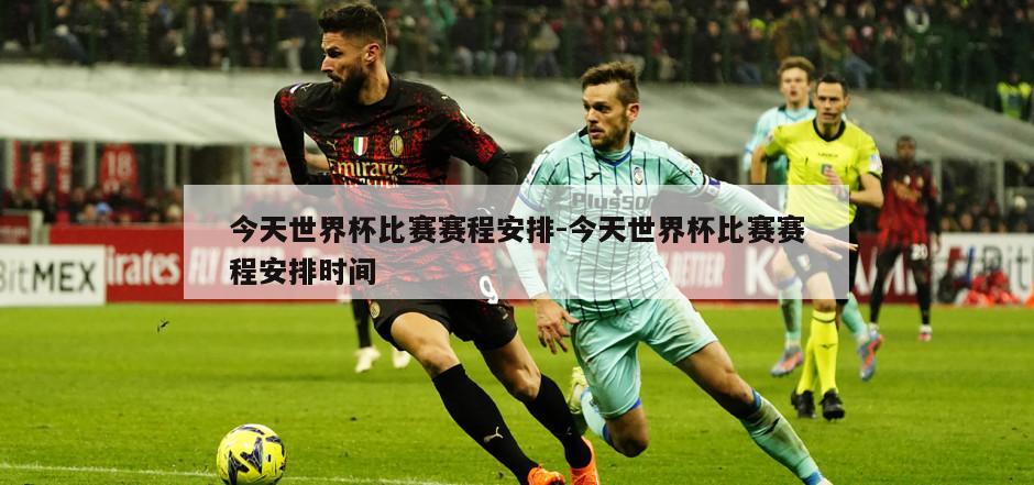 今天世界杯比赛赛程安排-今天世界杯比赛赛程安排时间