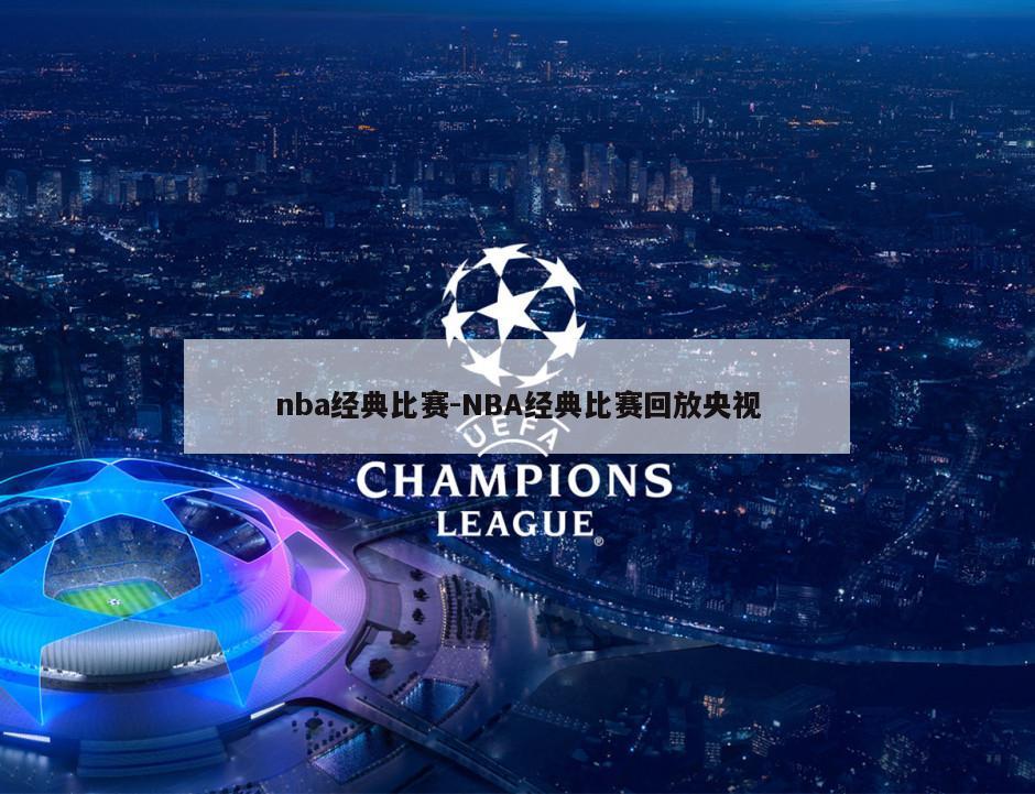 nba经典比赛-NBA经典比赛回放央视