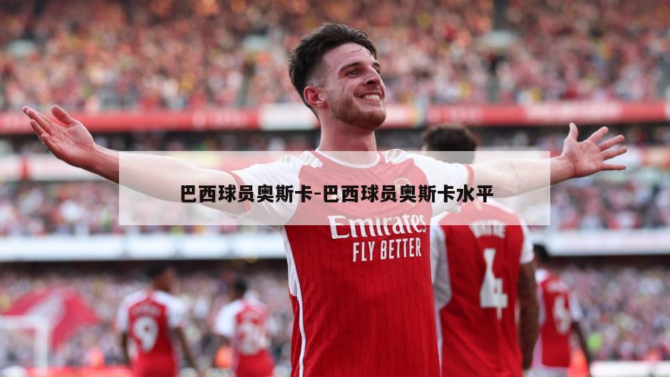 巴西球员奥斯卡-巴西球员奥斯卡水平