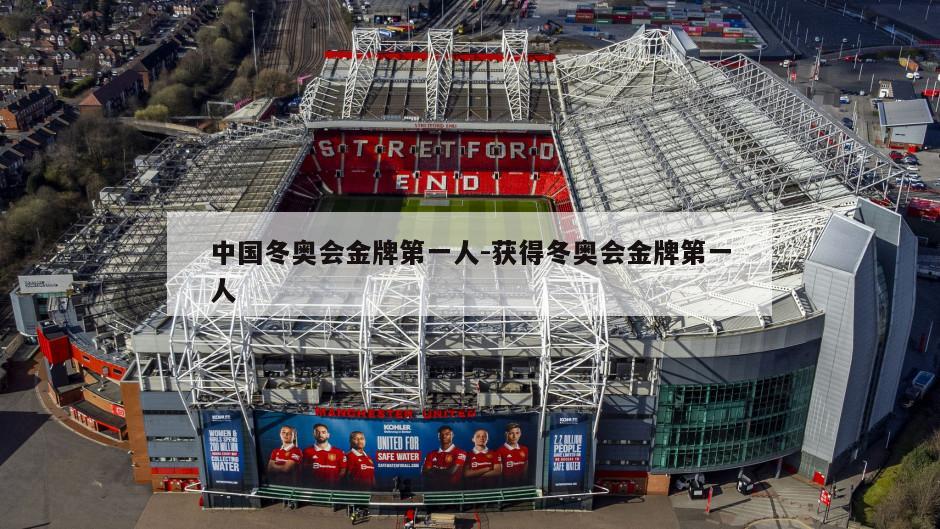 中国冬奥会金牌第一人-获得冬奥会金牌第一人