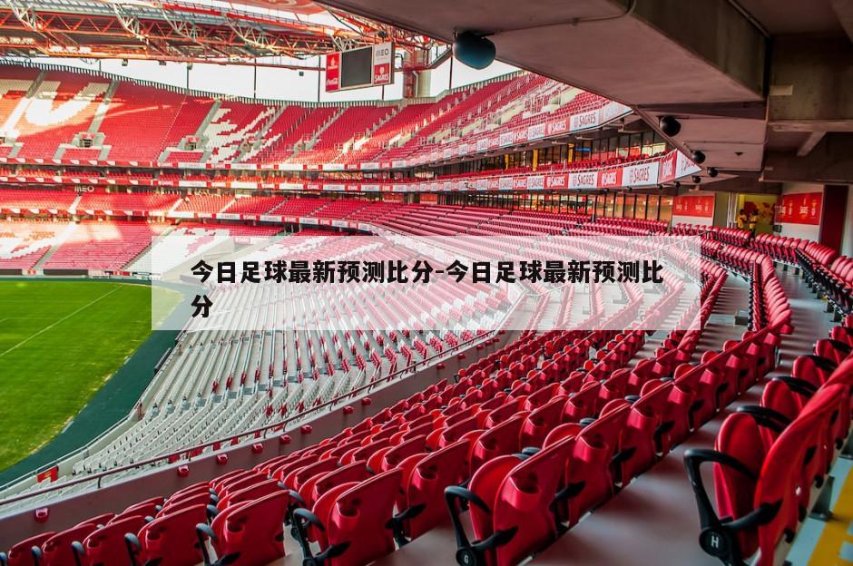 今日足球最新预测比分-今日足球最新预测比分