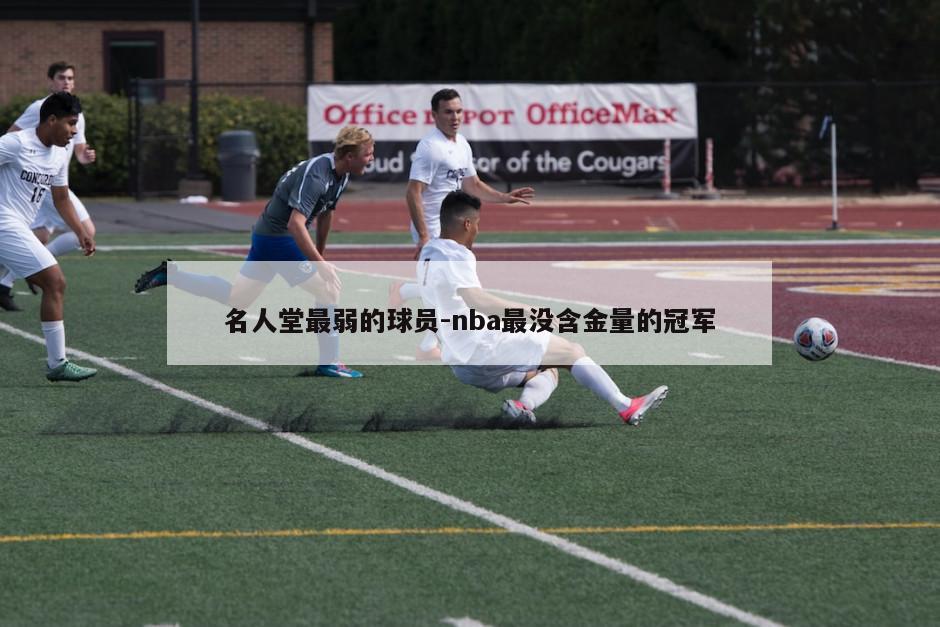 名人堂最弱的球员-nba最没含金量的冠军