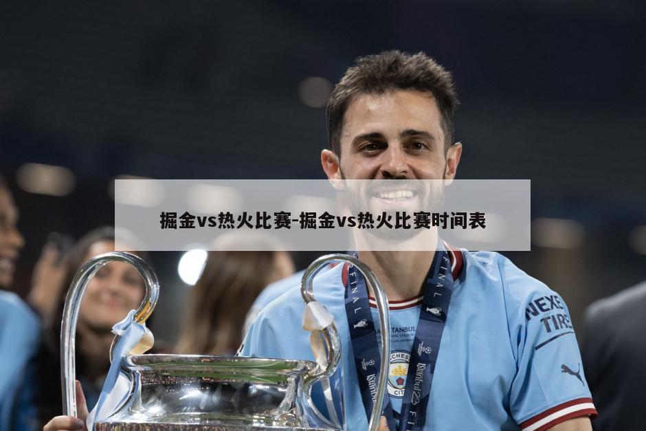掘金vs热火比赛-掘金vs热火比赛时间表