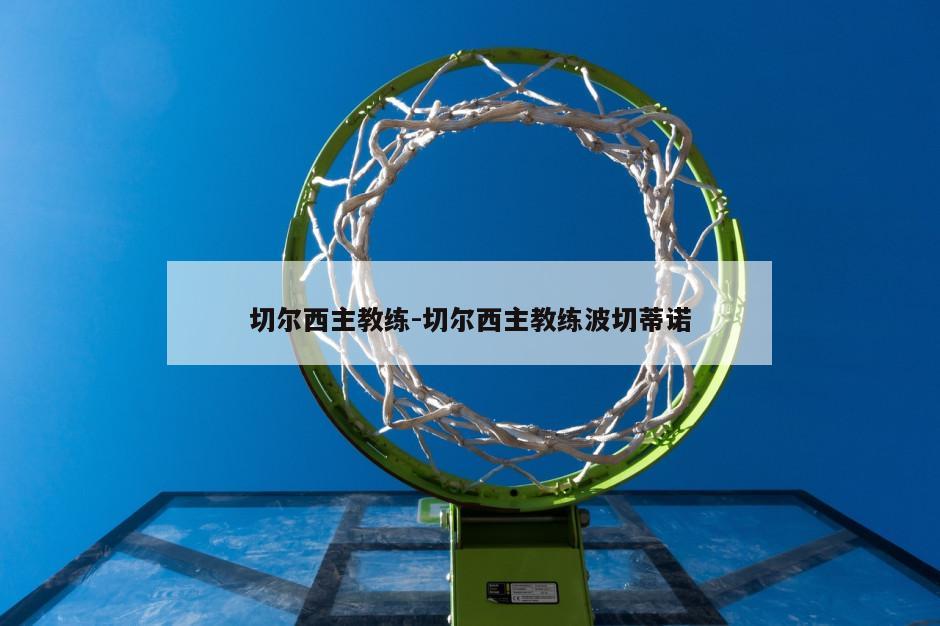 切尔西主教练-切尔西主教练波切蒂诺