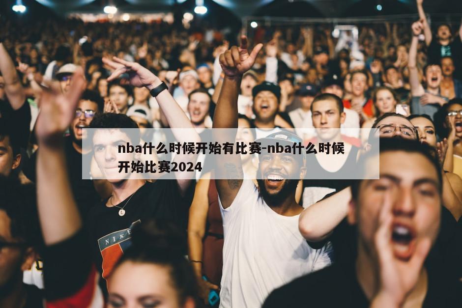 nba什么时候开始有比赛-nba什么时候开始比赛2024