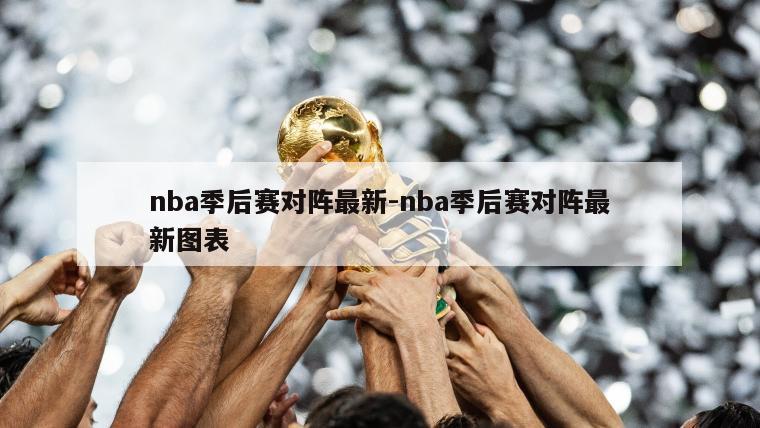 nba季后赛对阵最新-nba季后赛对阵最新图表