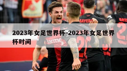 2023年女足世界杯-2023年女足世界杯时间
