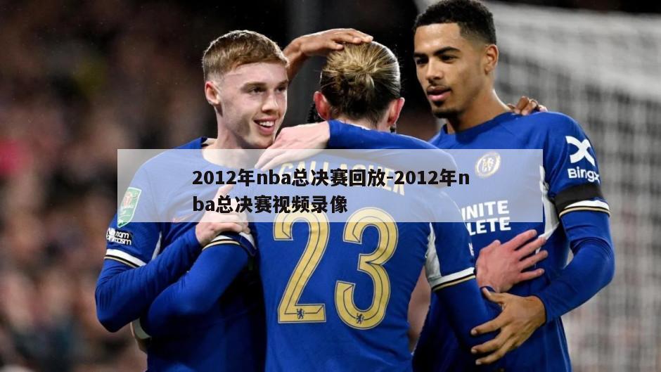 2012年nba总决赛回放-2012年nba总决赛视频录像