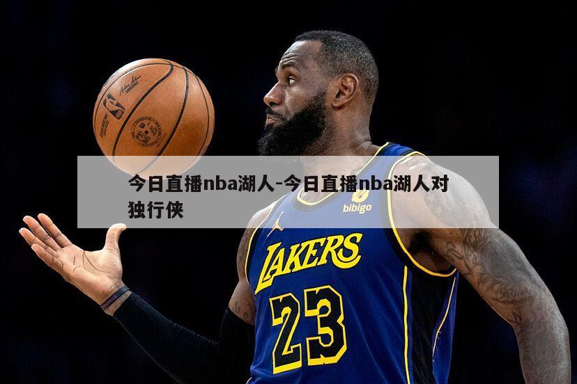 今日直播nba湖人-今日直播nba湖人对独行侠