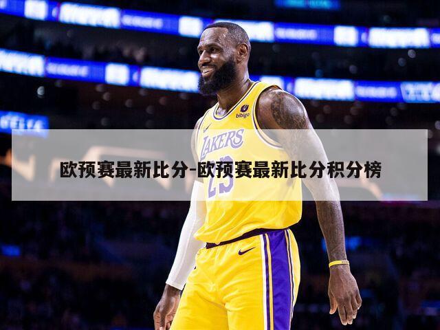 欧预赛最新比分-欧预赛最新比分积分榜