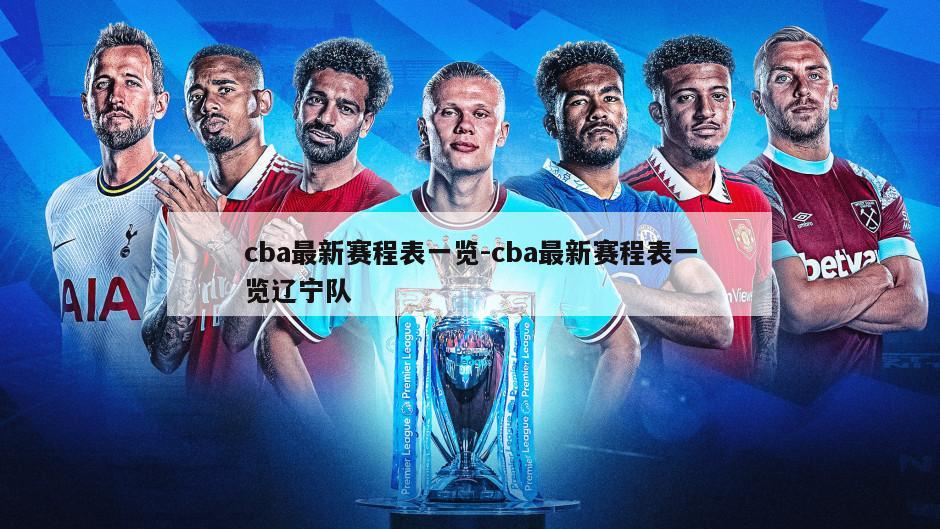 cba最新赛程表一览-cba最新赛程表一览辽宁队