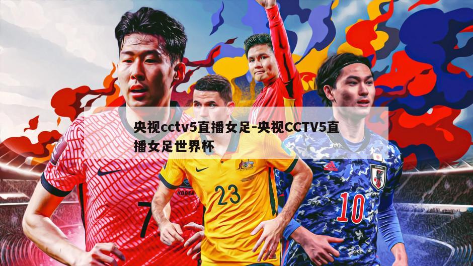 央视cctv5直播女足-央视CCTV5直播女足世界杯