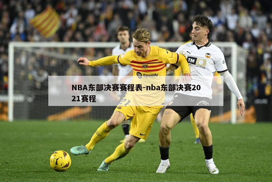 NBA东部决赛赛程表-nba东部决赛2021赛程