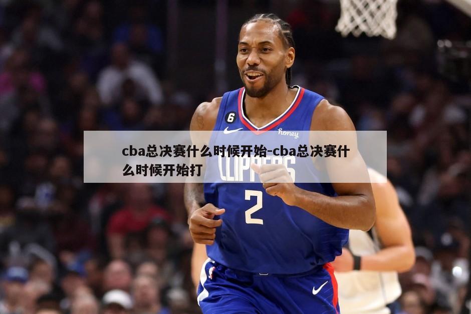 cba总决赛什么时候开始-cba总决赛什么时候开始打
