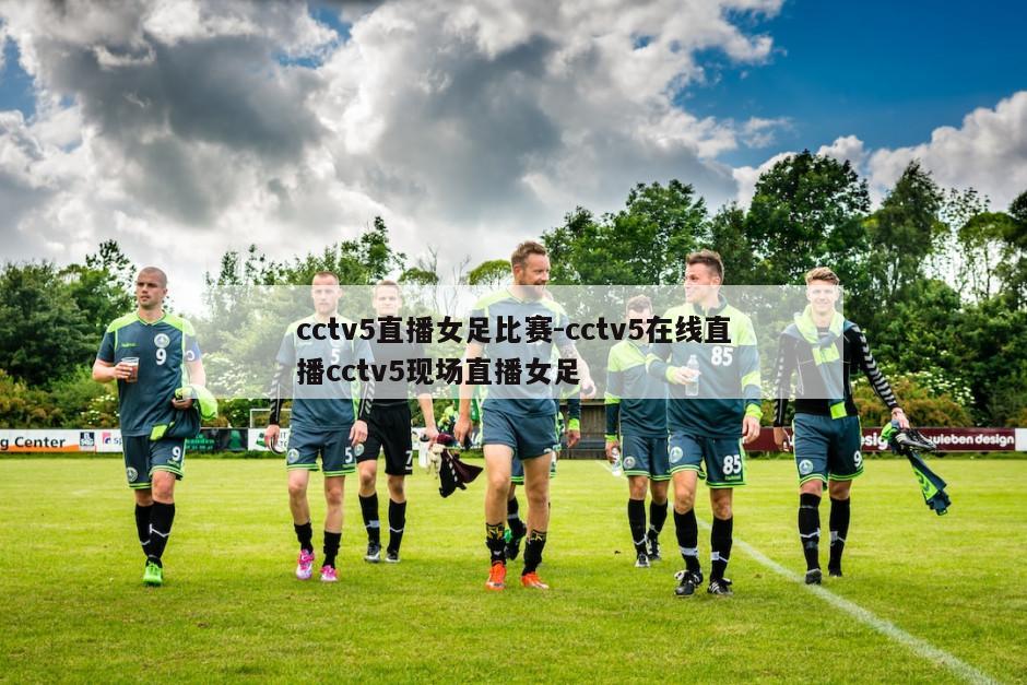 cctv5直播女足比赛-cctv5在线直播cctv5现场直播女足