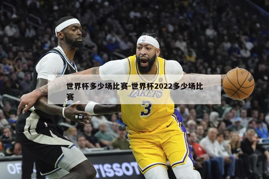 世界杯多少场比赛-世界杯2022多少场比赛